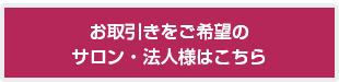 お取引きをご希望のサロン・法人様はこちら