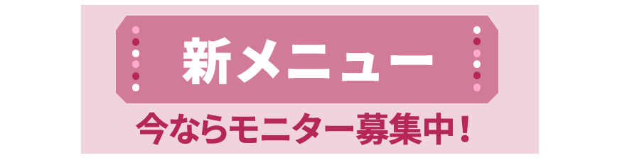 新メニュー、今ならモニター募集中！